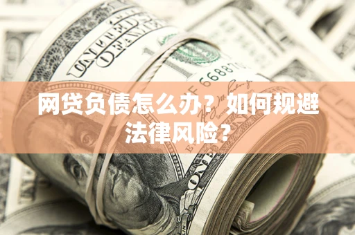 武汉网贷负债怎么办？如何规避法律风险？