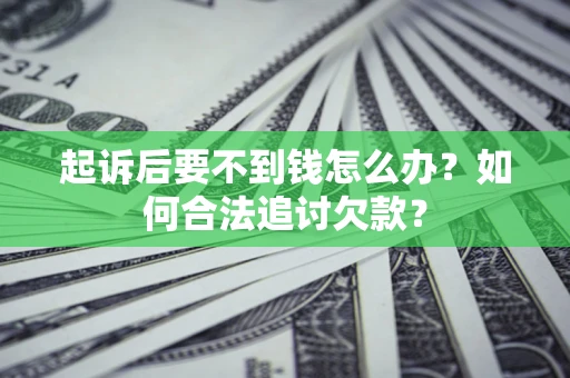 武汉起诉后要不到钱怎么办？如何合法追讨欠款？