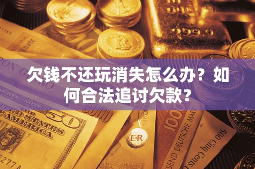 武汉欠钱不还玩消失怎么办？如何合法追讨欠款？