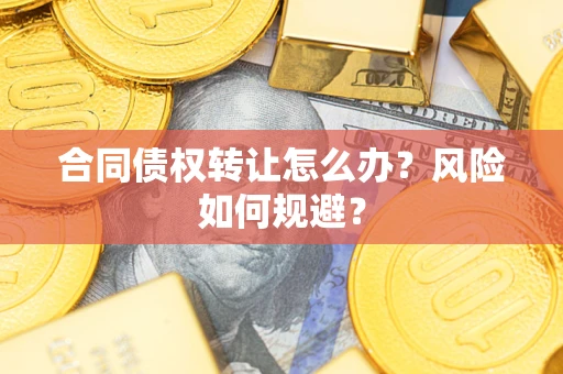 武汉合同债权转让怎么办？风险如何规避？