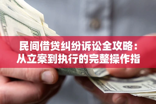 武汉民间借贷纠纷诉讼全攻略：从立案到执行的完整操作指南