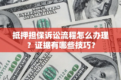 武汉抵押担保诉讼流程怎么办理？证据有哪些技巧？