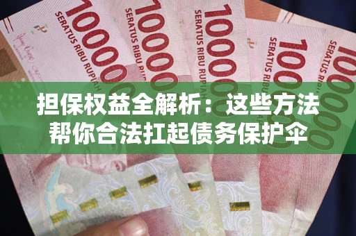 武汉担保权益全解析：这些方法帮你合法扛起债务保护伞