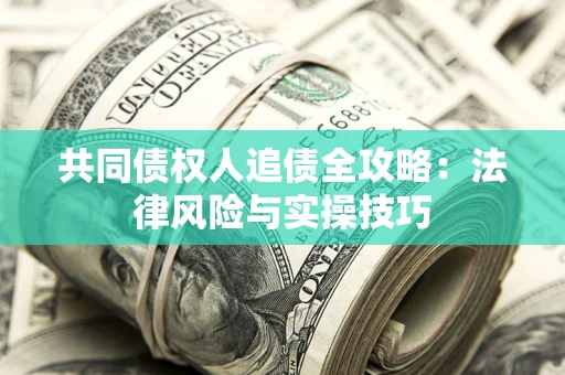 武汉共同债权人追债全攻略：法律风险与实操技巧