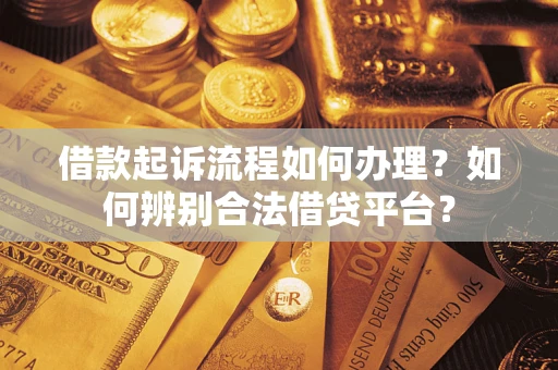 武汉借款起诉流程如何办理？如何辨别合法借贷平台？