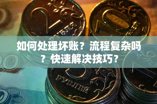 武汉如何处理坏账？流程复杂吗？快速解决技巧？