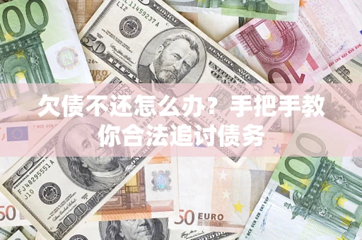 武汉欠债不还怎么办？手把手教你合法追讨债务