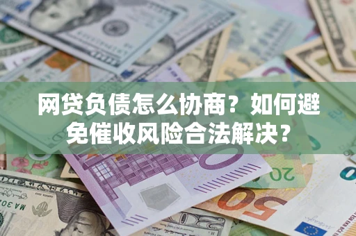 武汉网贷负债怎么协商？如何避免催收风险合法解决？