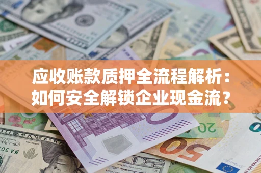 武汉应收账款质押全流程解析：如何安全解锁企业现金流？