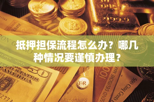 武汉抵押担保流程怎么办？哪几种情况要谨慎办理？