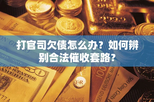 武汉打官司欠债怎么办？如何辨别合法催收套路？