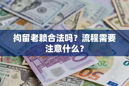 武汉拘留老赖合法吗？流程需要注意什么？