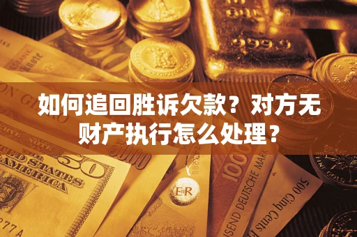 武汉如何追回胜诉欠款？对方无财产执行怎么处理？