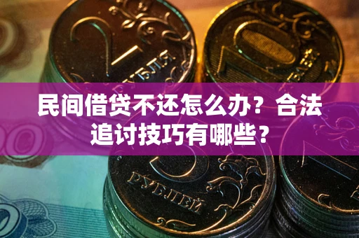 武汉民间借贷不还怎么办？合法追讨技巧有哪些？