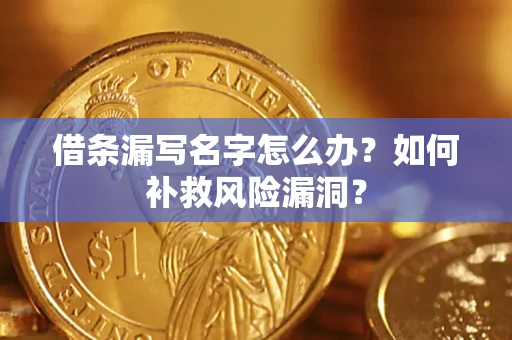 武汉借条漏写名字怎么办？如何补救风险漏洞？