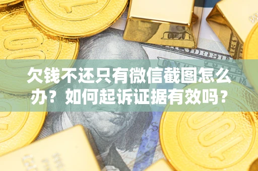 武汉欠钱不还只有微信截图怎么办？如何起诉证据有效吗？