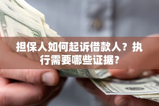 武汉担保人如何起诉借款人？执行需要哪些证据？