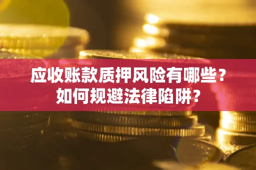 武汉应收账款质押风险有哪些？如何规避法律陷阱？
