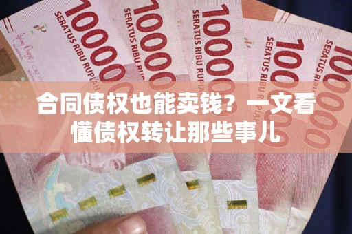 武汉合同债权也能卖钱？一文看懂债权转让那些事儿