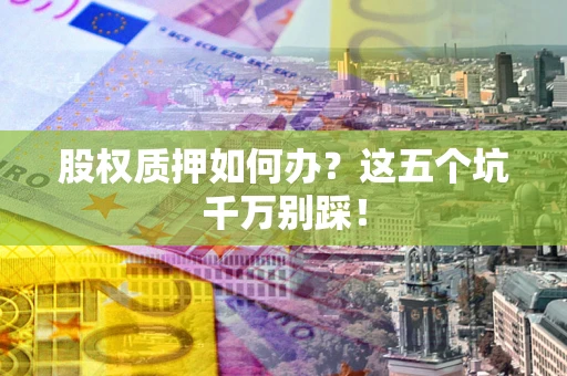 武汉股权质押如何办？这五个坑千万别踩！