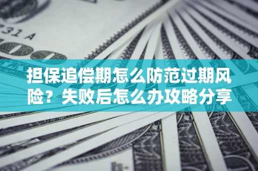 武汉担保追偿期怎么防范过期风险？失败后怎么办攻略分享