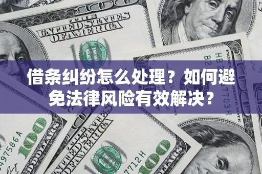 武汉借条纠纷怎么处理？如何避免法律风险有效解决？