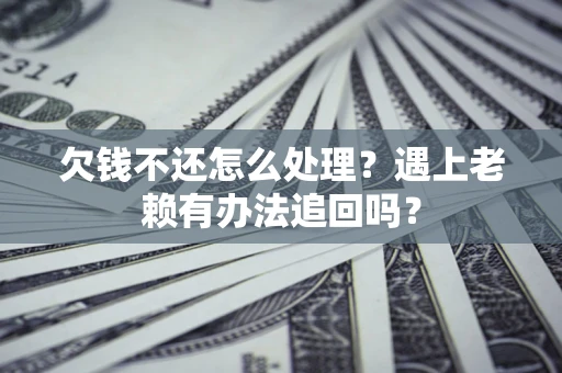 武汉欠钱不还怎么处理？遇上老赖有办法追回吗？