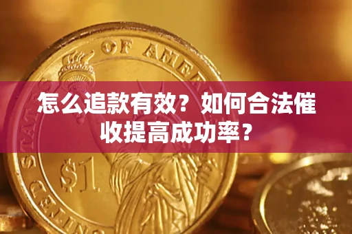 武汉怎么追款有效？如何合法催收提高成功率？