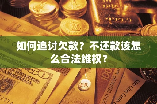 武汉如何追讨欠款？不还款该怎么合法维权？