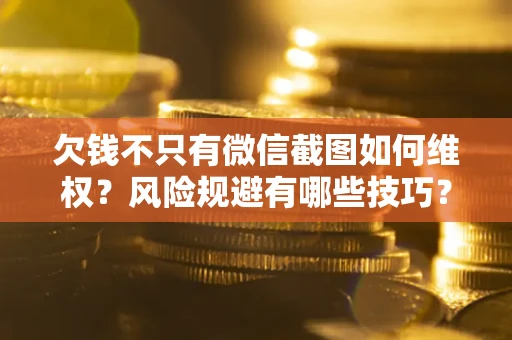 武汉欠钱不只有微信截图如何维权？风险规避有哪些技巧？