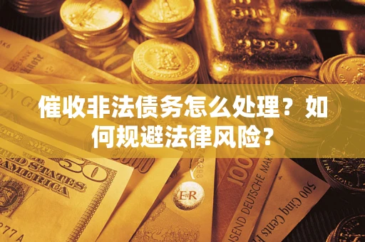 武汉催收非法债务怎么处理？如何规避法律风险？