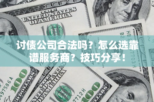 武汉讨债公司合法吗？怎么选靠谱服务商？技巧分享！