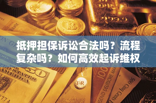 武汉抵押担保诉讼合法吗？流程复杂吗？如何高效起诉维权？