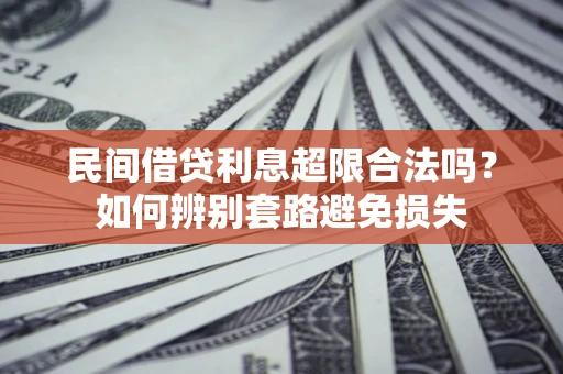 武汉民间借贷利息超限合法吗？如何辨别套路避免损失
