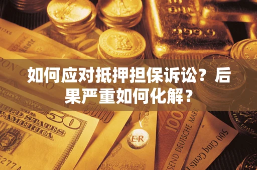 武汉如何应对抵押担保诉讼？后果严重如何化解？