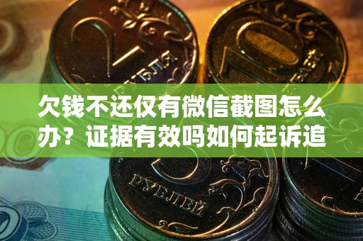 武汉欠钱不还仅有微信截图怎么办？证据有效吗如何起诉追回欠款？