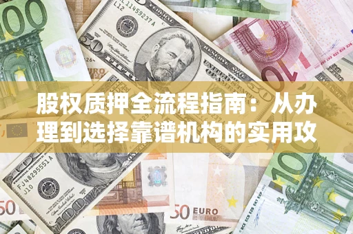 武汉股权质押全流程指南：从办理到选择靠谱机构的实用攻略