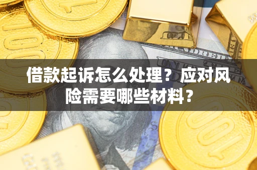 武汉借款起诉怎么处理？应对风险需要哪些材料？