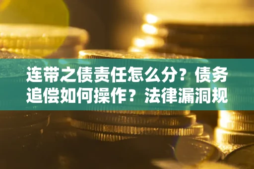 武汉连带之债责任怎么分？债务追偿如何操作？法律漏洞规避指南