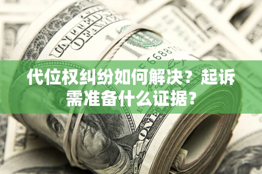 武汉代位权纠纷如何解决？起诉需准备什么证据？