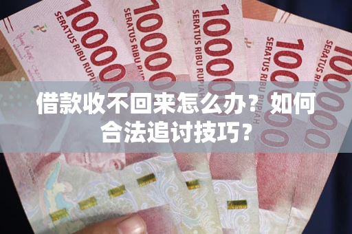 武汉借款收不回来怎么办？如何合法追讨技巧？