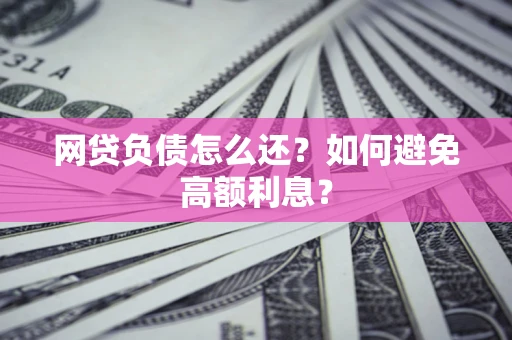 武汉网贷负债怎么还？如何避免高额利息？