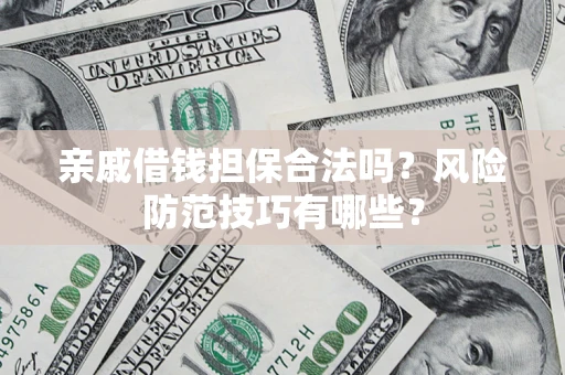 武汉亲戚借钱担保合法吗？风险防范技巧有哪些？