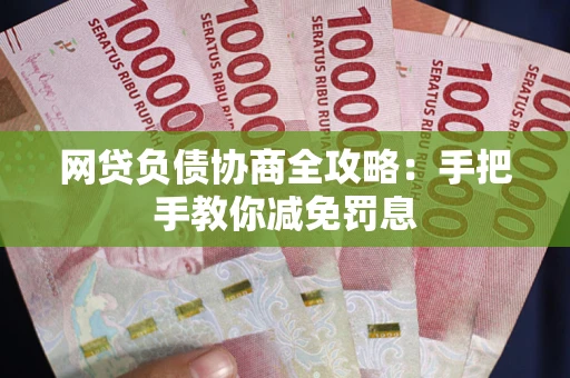 武汉网贷负债协商全攻略：手把手教你减免罚息