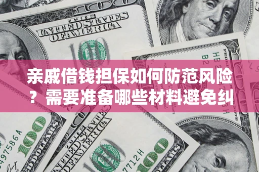 武汉亲戚借钱担保如何防范风险？需要准备哪些材料避免纠纷？
