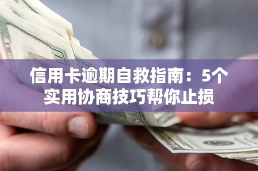 武汉信用卡逾期自救指南：5个实用协商技巧帮你止损
