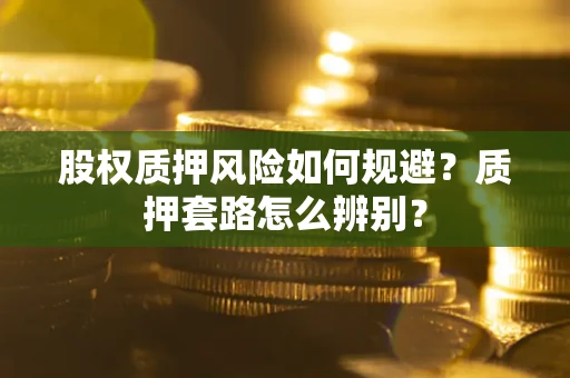 武汉股权质押风险如何规避？质押套路怎么辨别？