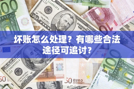 武汉坏账怎么处理？有哪些合法途径可追讨？
