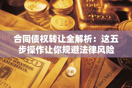 武汉合同债权转让全解析：这五步操作让你规避法律风险