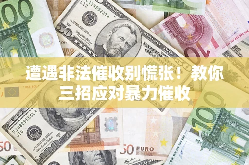 武汉遭遇非法催收别慌张！教你三招应对暴力催收